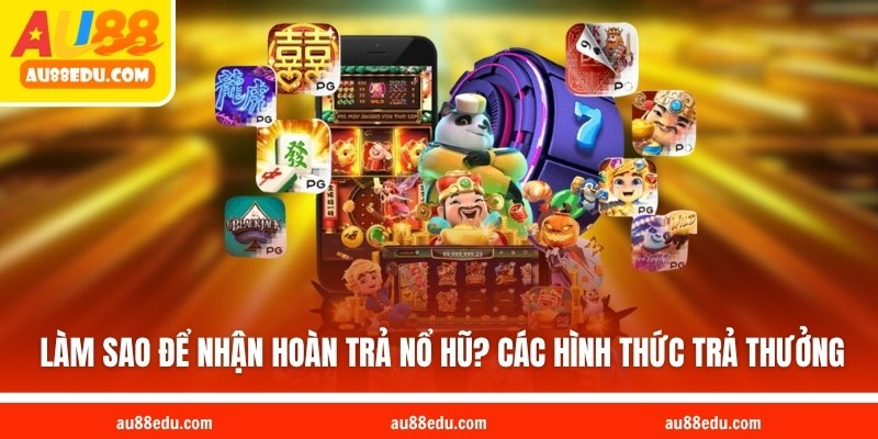  Làm sao để nhận hoàn trả nổ hũ? Các hình thức trả thưởng