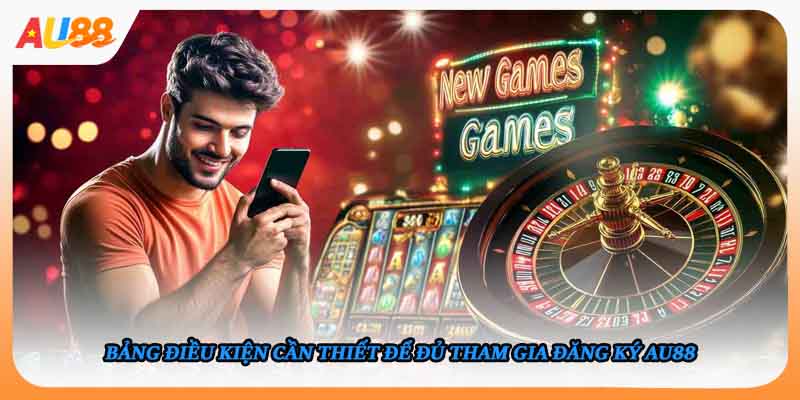 Bảng điều kiện cần thiết để đủ tham gia đăng ký AU88